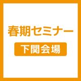 【下関会場】春期セミナーの詳細