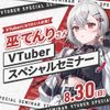 ＥＳＰエンタテインメント東京 【体験授業】VTuber 巫てんりさんスペシャルセミナー！