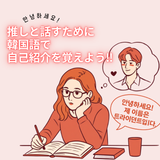 【韓国語】推しと話せるかも？韓国語で自己紹介をしてみよう！の詳細